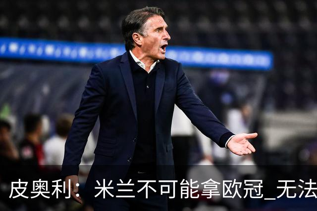 皮奥利：米兰不可能拿欧冠 无法与利物浦曼城竞争